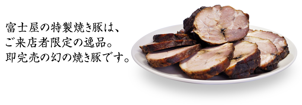富士屋の特製焼き豚は、ご来店者限定の逸品。即完売の幻の焼き豚です。