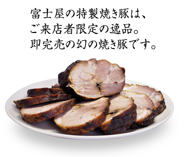 富士屋の特製焼き豚は、ご来店者限定の逸品。即完売の幻の焼き豚です。